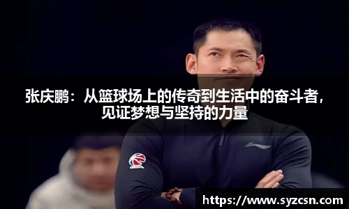 张庆鹏：从篮球场上的传奇到生活中的奋斗者，见证梦想与坚持的力量