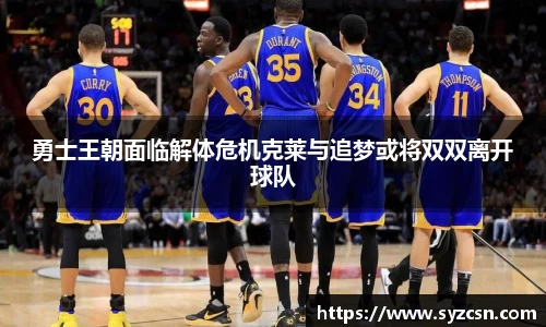 勇士王朝面临解体危机克莱与追梦或将双双离开球队