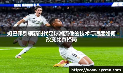 姆巴佩引领新时代足球潮流他的技术与速度如何改变比赛格局