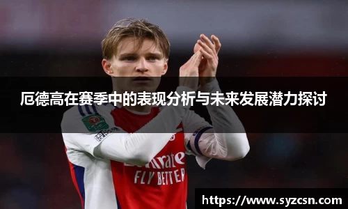 厄德高在赛季中的表现分析与未来发展潜力探讨